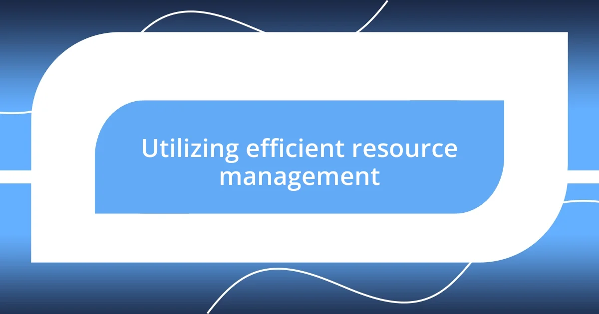 Utilizing efficient resource management