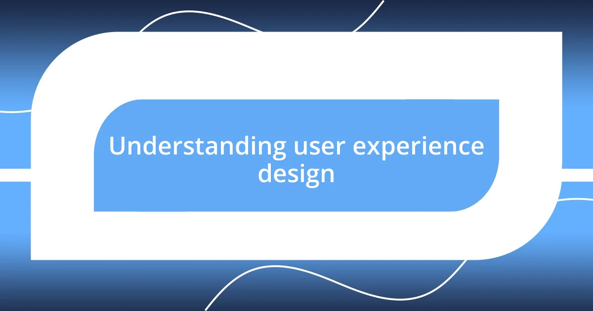 Understanding user experience design